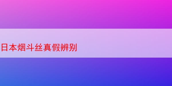 深度解析日本煙斗絲真偽鑒別及煙草品吸體驗